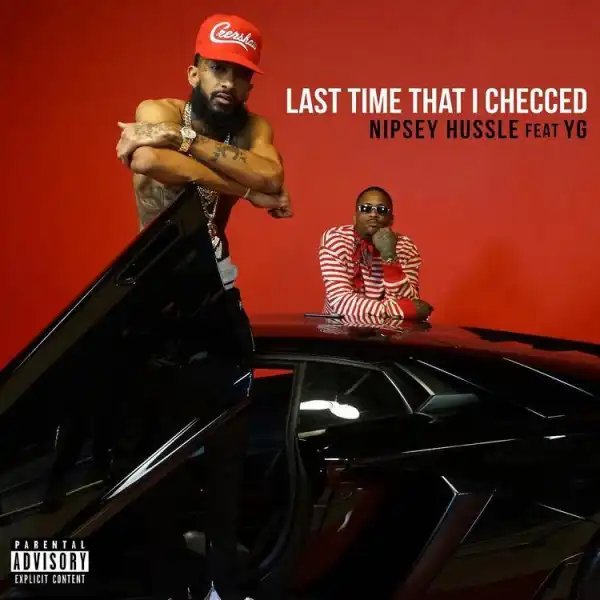 Nipsey Hussle - Last Time That I Checc’d Ft. YG